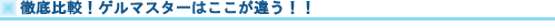 徹底比較!ゲルマスターはここが違う!!