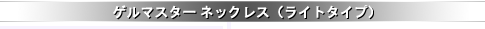 �Q���}�X�^�[ �l�b�N���X�i���C�g�^�C�v�j